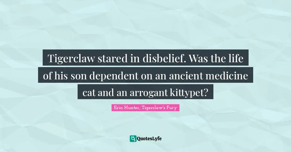 Tigerclaw stared in disbelief. Was the life of his son dependent on an ancient medicine cat and an arrogant kittypet?