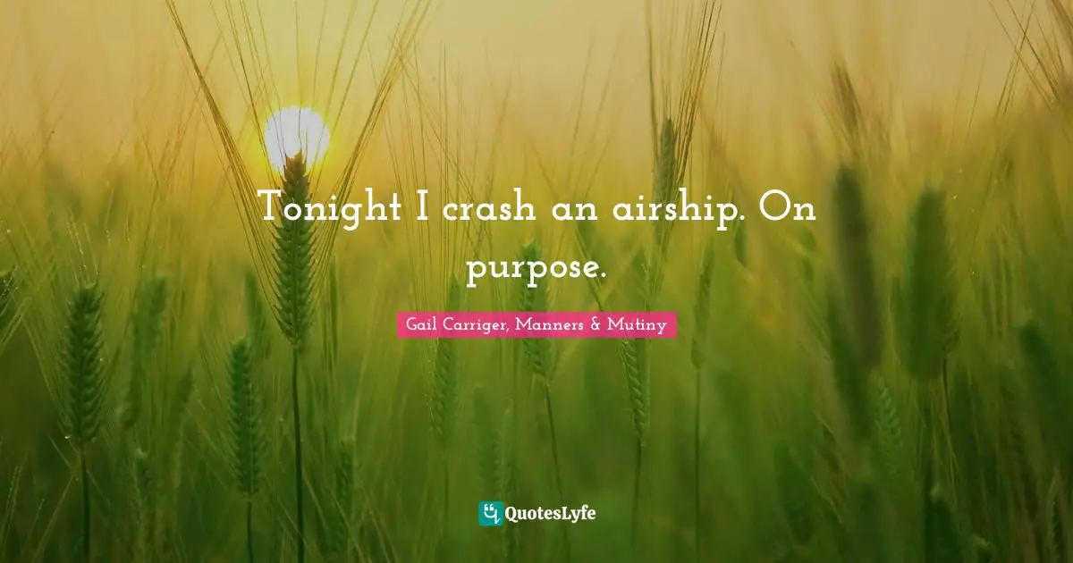 Gail Carriger, Manners & Mutiny Quotes: "Tonight I crash an airship. On purpose."