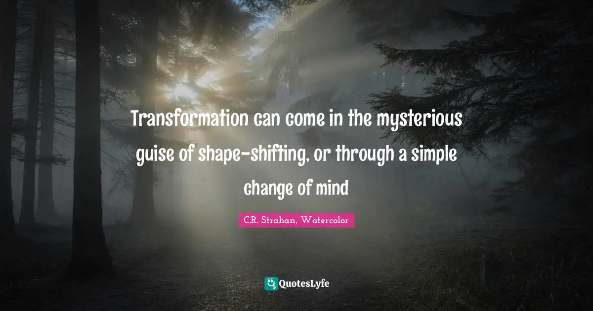 Transformation can come in the mysterious guise of shape-shifting, or through a simple change of mind