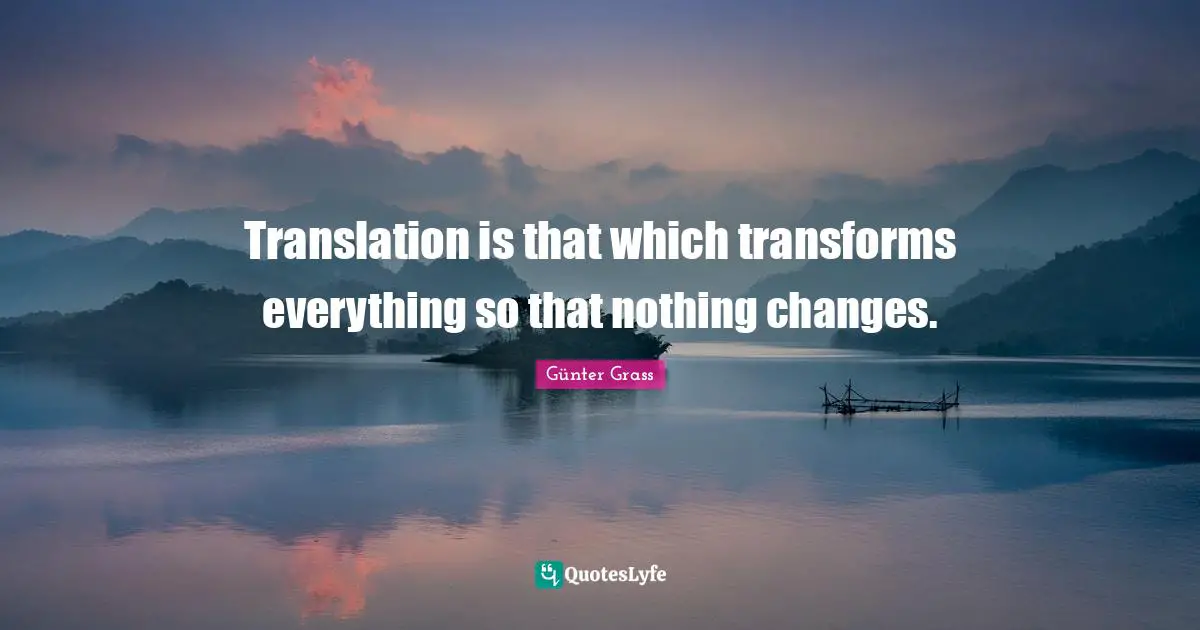 Translation is that which transforms everything so that nothing changes.