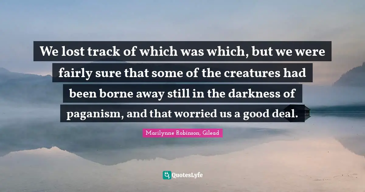 We lost track of which was which, but we were fairly sure that some of the creatures had been borne away still in the darkness of paganism, and that worried us a good deal.
