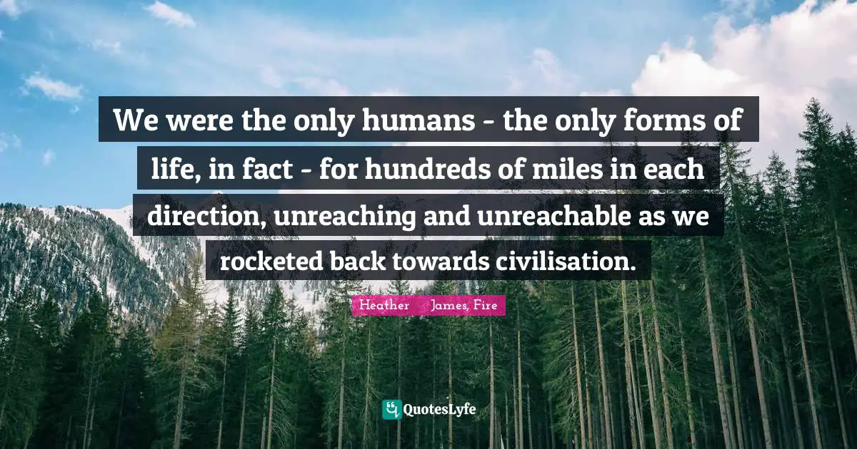 We were the only humans - the only forms of life, in fact - for hundreds of miles in each direction, unreaching and unreachable as we rocketed back towards civilisation.