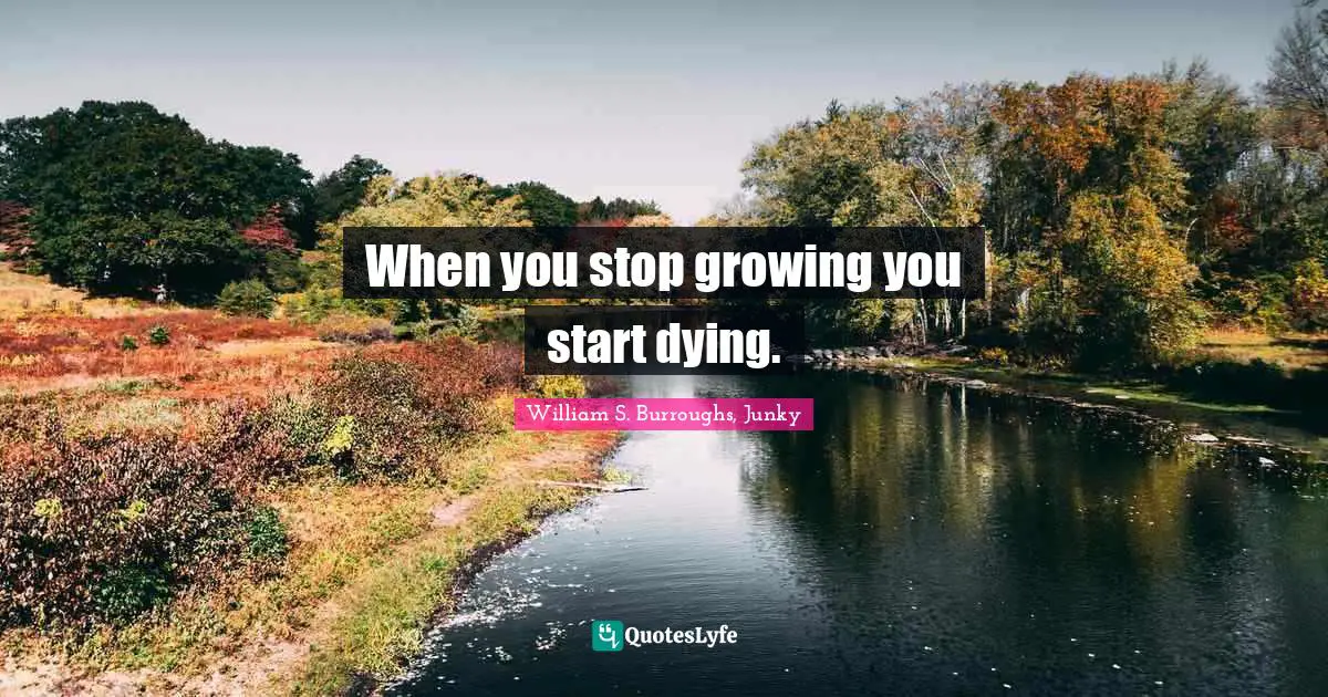 When you stop growing you start dying.