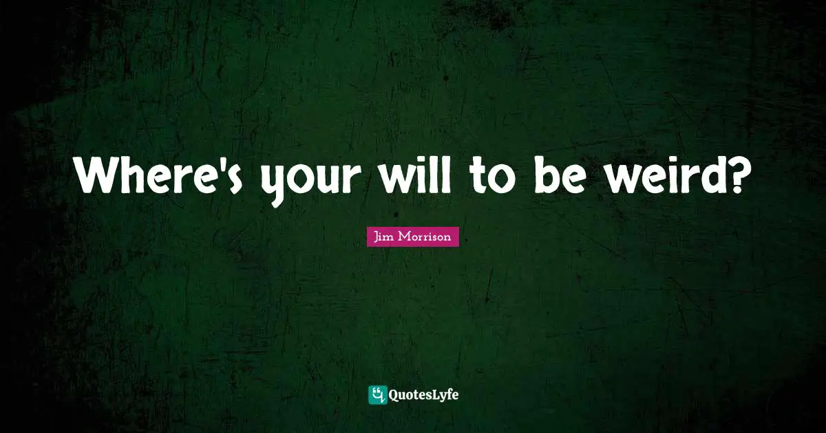 Individuality Quotes: "Where's your will to be weird?"