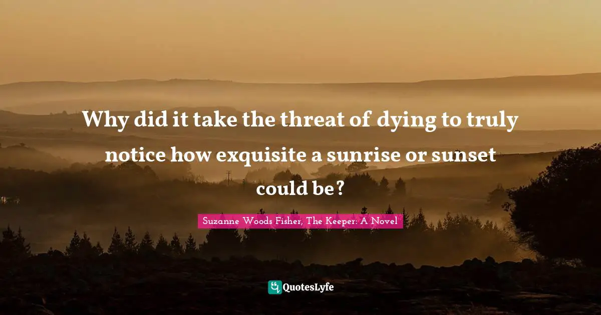 Why did it take the threat of dying to truly notice how exquisite a sunrise or sunset could be?