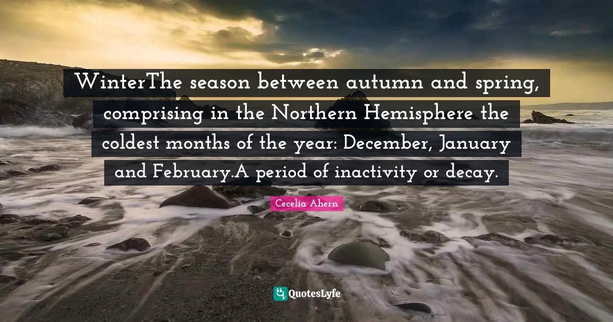 WinterThe season between autumn and spring, comprising in the Northern Hemisphere the coldest months of the year: December, January and February.A period of inactivity or decay.