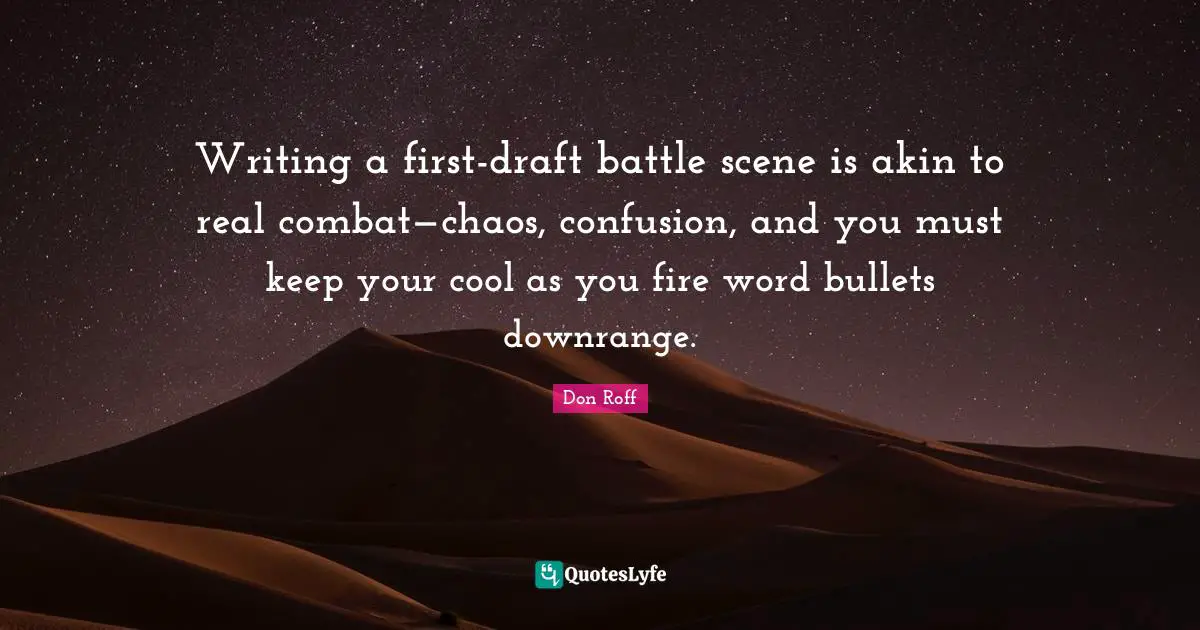 Don Roff Quotes: "Writing a first-draft battle scene is akin to real combat—chaos, confusion, and you must keep your cool as you fire word bullets downrange."