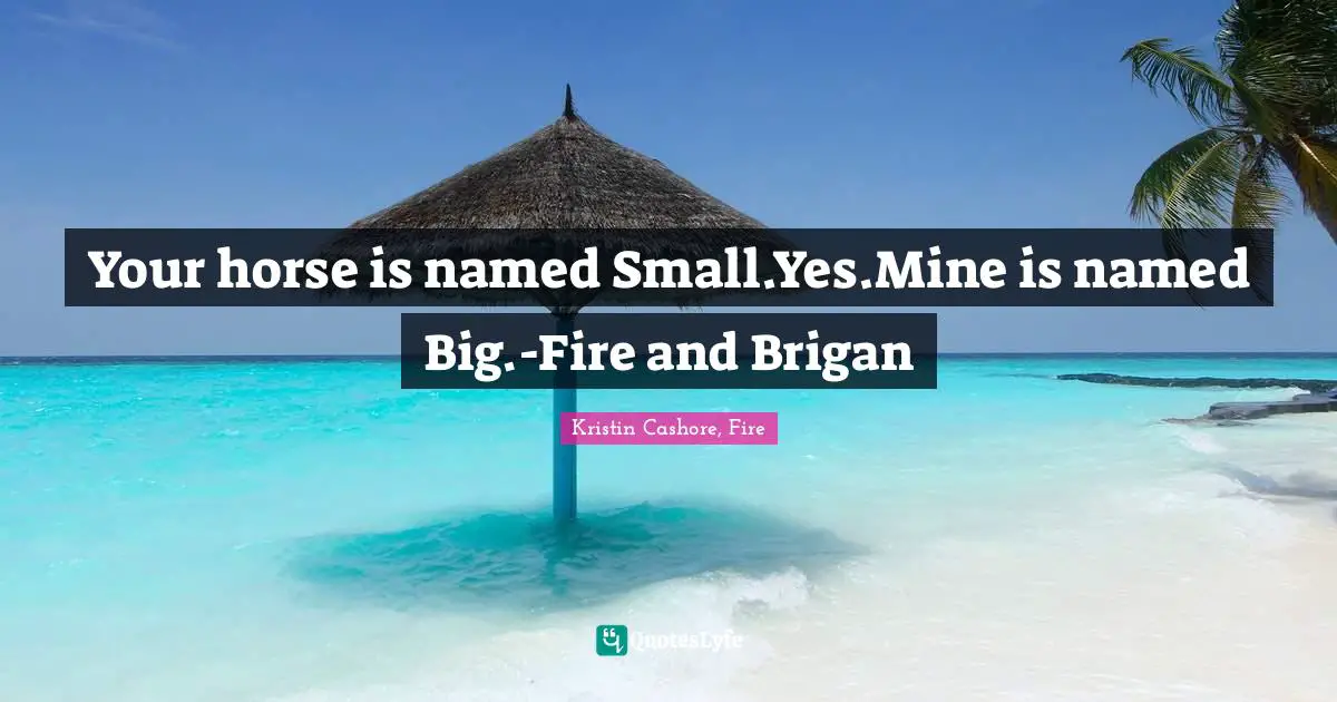 Your horse is named Small.Yes.Mine is named Big.-Fire and Brigan