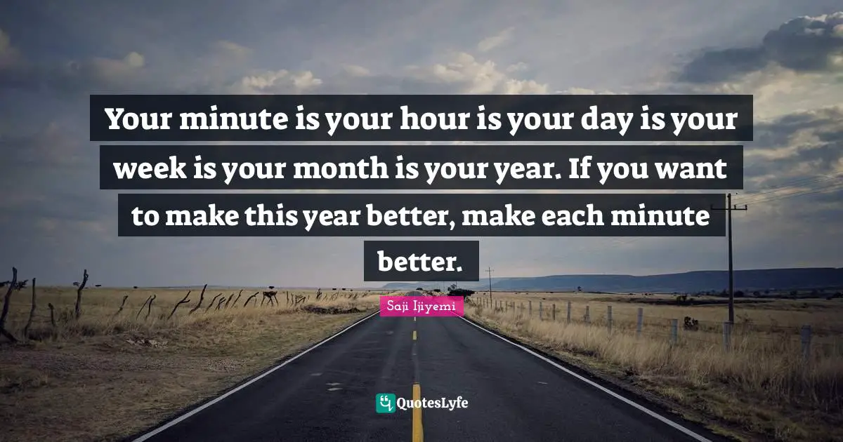 New Year S Resolutions Quotes: "Your minute is your hour is your day is your week is your month is your year. If you want to make this year better, make each minute better."