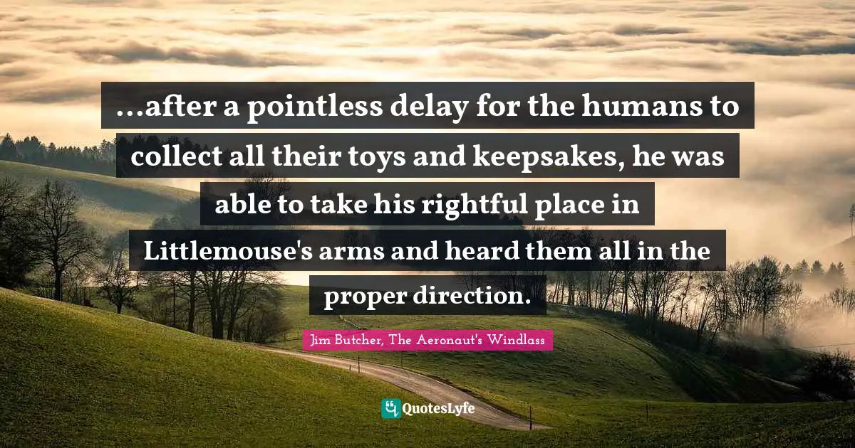 ...after a pointless delay for the humans to collect all their toys and keepsakes, he was able to take his rightful place in Littlemouse's arms and heard them all in the proper direction.