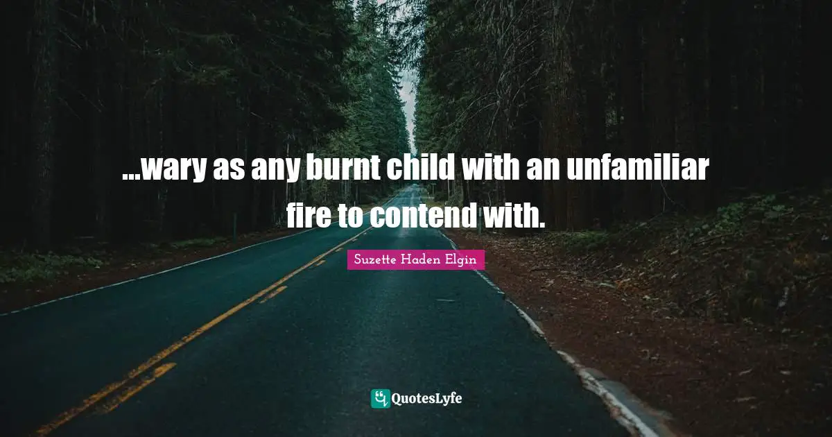 ...wary as any burnt child with an unfamiliar fire to contend with.