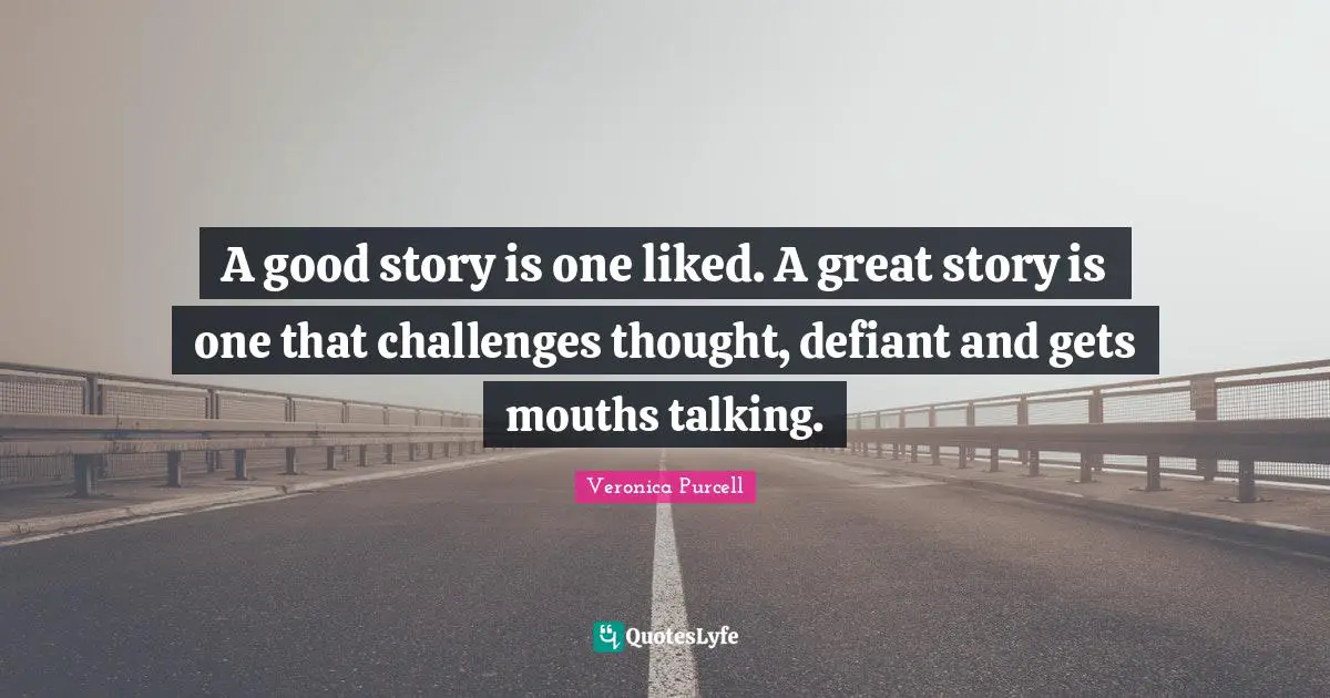 A good story is one liked. A great story is one that challenges thought, defiant and gets mouths talking.
