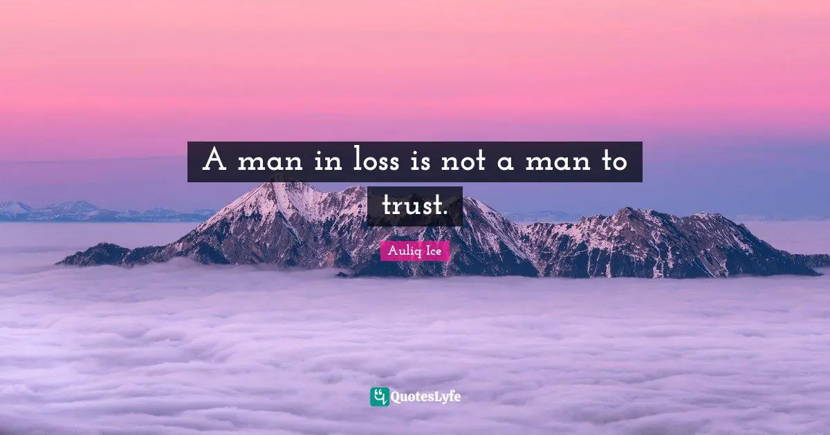 A man in loss is not a man to trust.