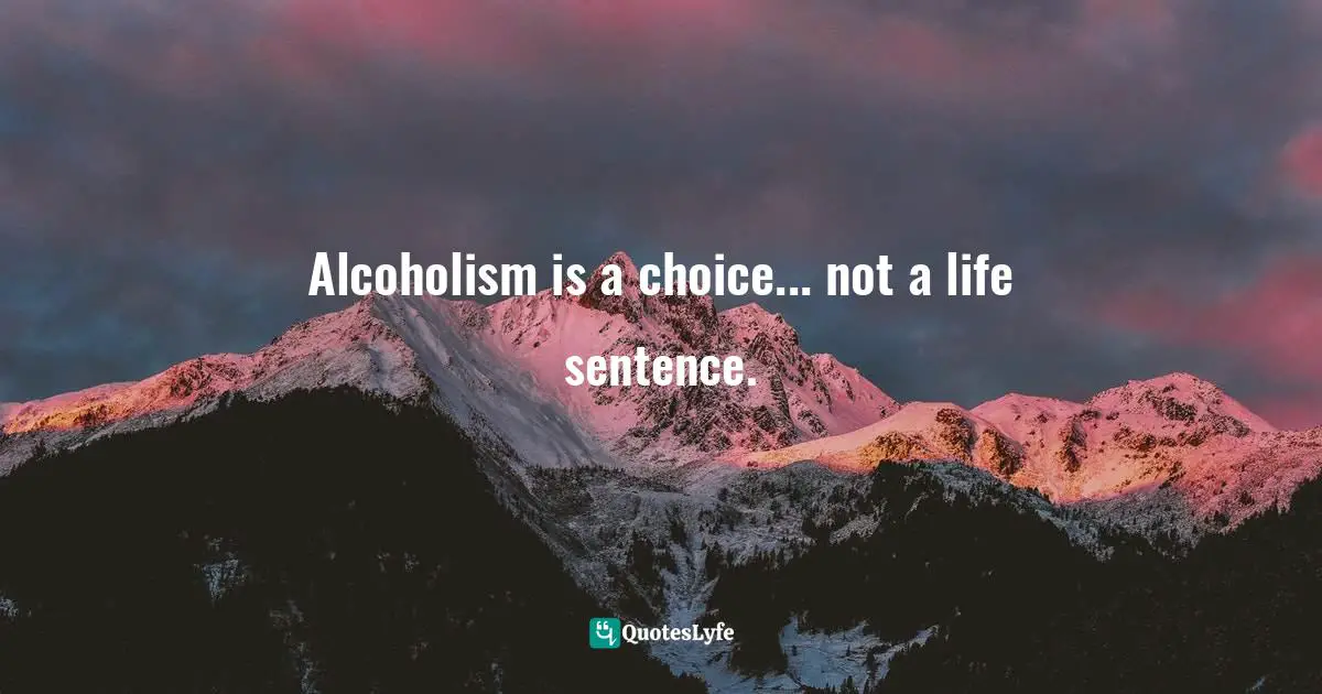 Alcoholism Is A Choice Not A Life Sentence Quote By David Norman Alcohemy The Solution To Ending Your Alcohol Habit For Good Privately Discreetly And Fully In Control Quoteslyfe