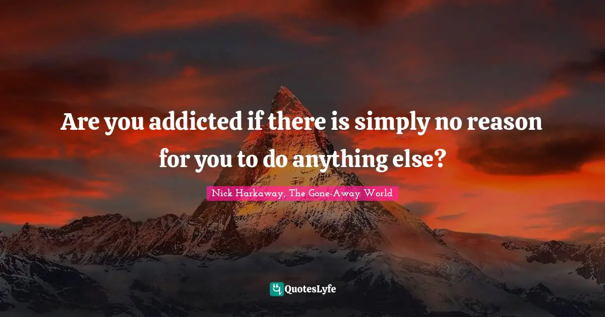 Are you addicted if there is simply no reason for you to do anything else?
