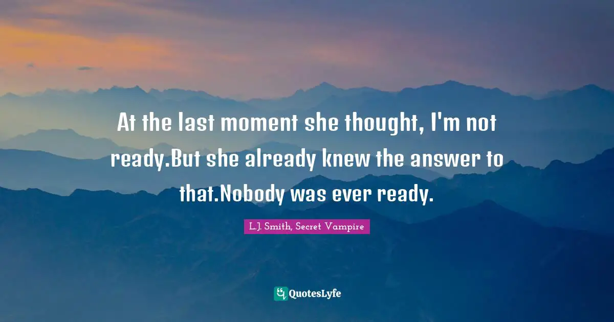 At the last moment she thought, I'm not ready.But she already knew the answer to that.Nobody was ever ready.