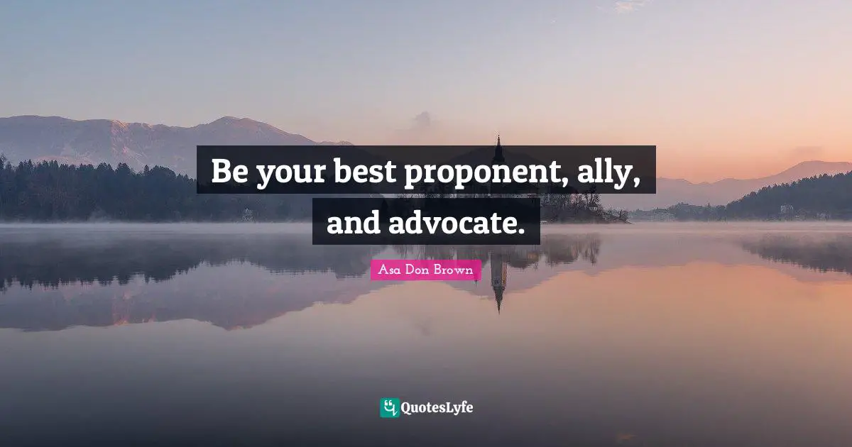 Abused Quotes: "Be your best proponent, ally, and advocate."