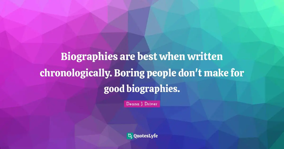 Biographies are best when written chronologically. Boring people don't make for good biographies.