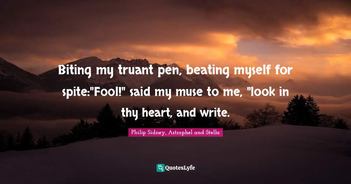 Writers Block Quotes: "Biting my truant pen, beating myself for spite:"Fool!" said my muse to me, "look in thy heart, and write."