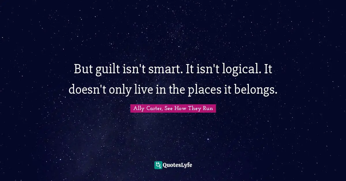 But guilt isn't smart. It isn't logical. It doesn't only live in the places it belongs.