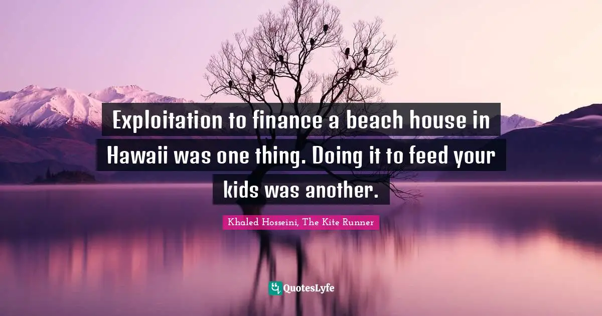Exploitation to finance a beach house in Hawaii was one thing. Doing it to feed your kids was another.