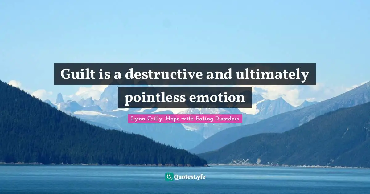 Guilt is a destructive and ultimately pointless emotion