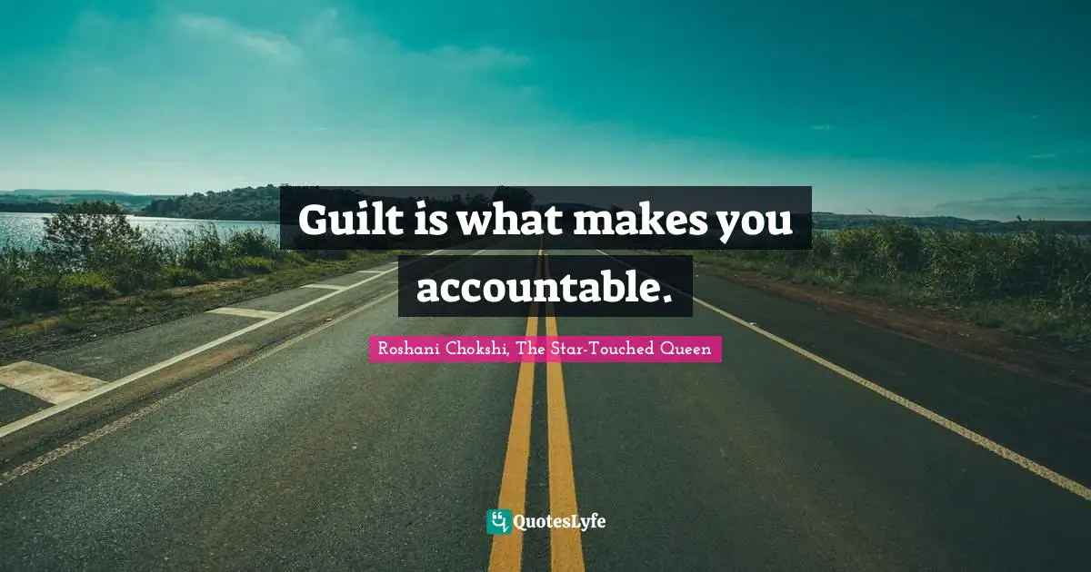 Guilt is what makes you accountable.