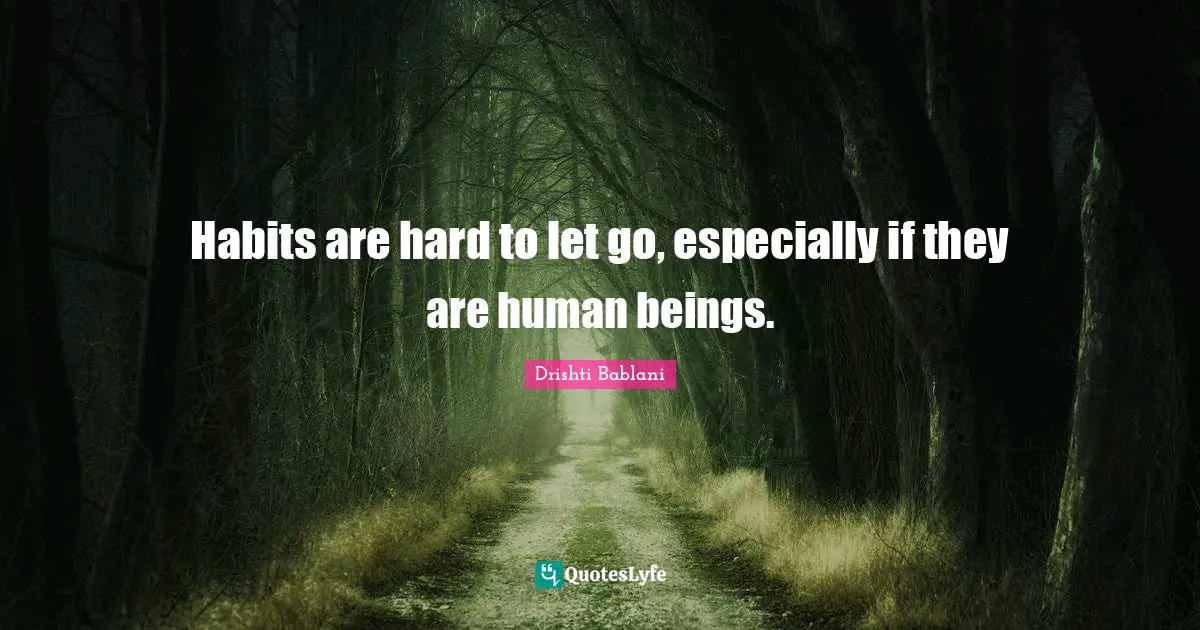 Habits are hard to let go, especially if they are human beings.