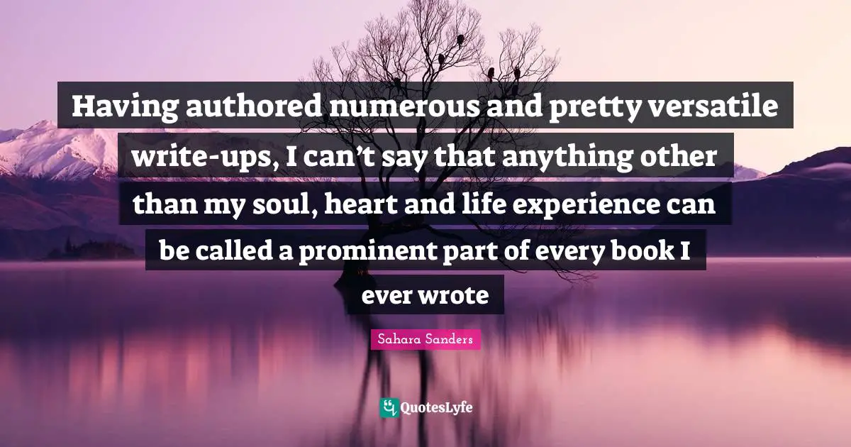 Having authored numerous and pretty versatile write-ups, I can’t say that anything other than my soul, heart and life experience can be called a prominent part of every book I ever wrote