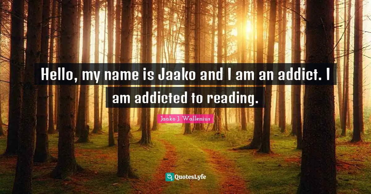 Hello, my name is Jaako and I am an addict. I am addicted to reading.