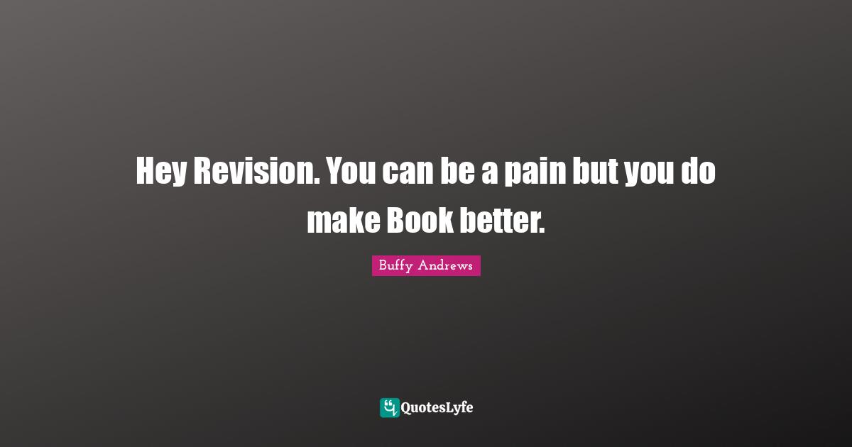 Hey Revision. You can be a pain but you do make Book better.
