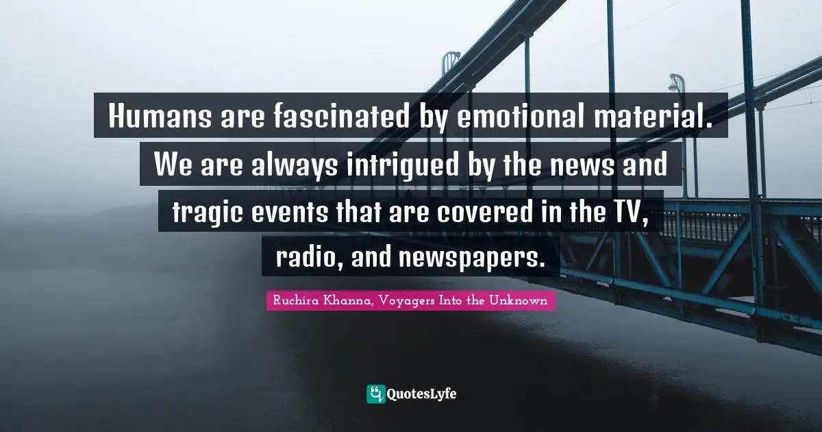 Humans are fascinated by emotional material. We are always intrigued by the news and tragic events that are covered in the TV, radio, and newspapers.