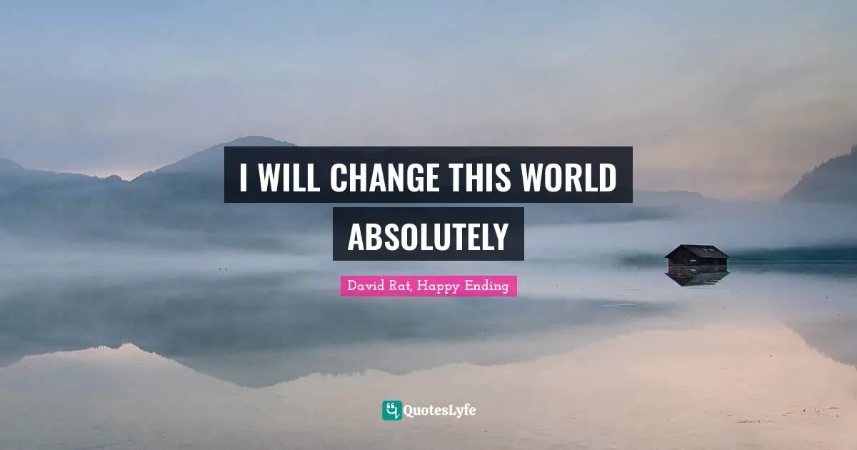 I WILL CHANGE THIS WORLD ABSOLUTELY