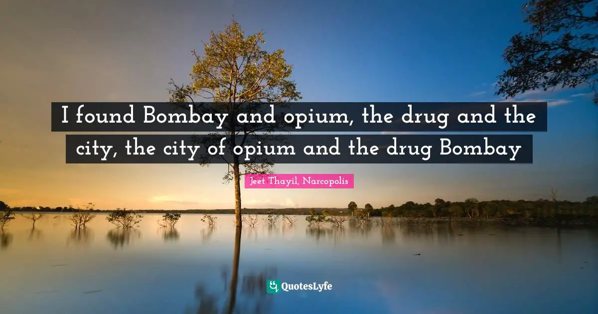 Opium Quotes: "I found Bombay and opium, the drug and the city, the city of opium and the drug Bombay"
