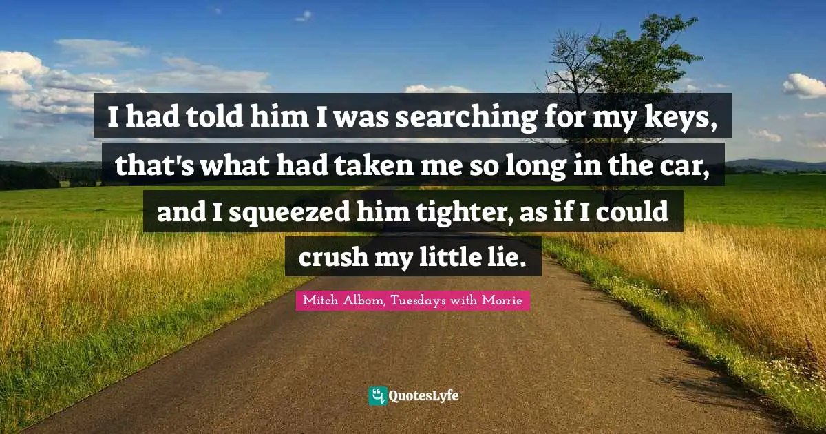 I had told him I was searching for my keys, that's what had taken me so long in the car, and I squeezed him tighter, as if I could crush my little lie.