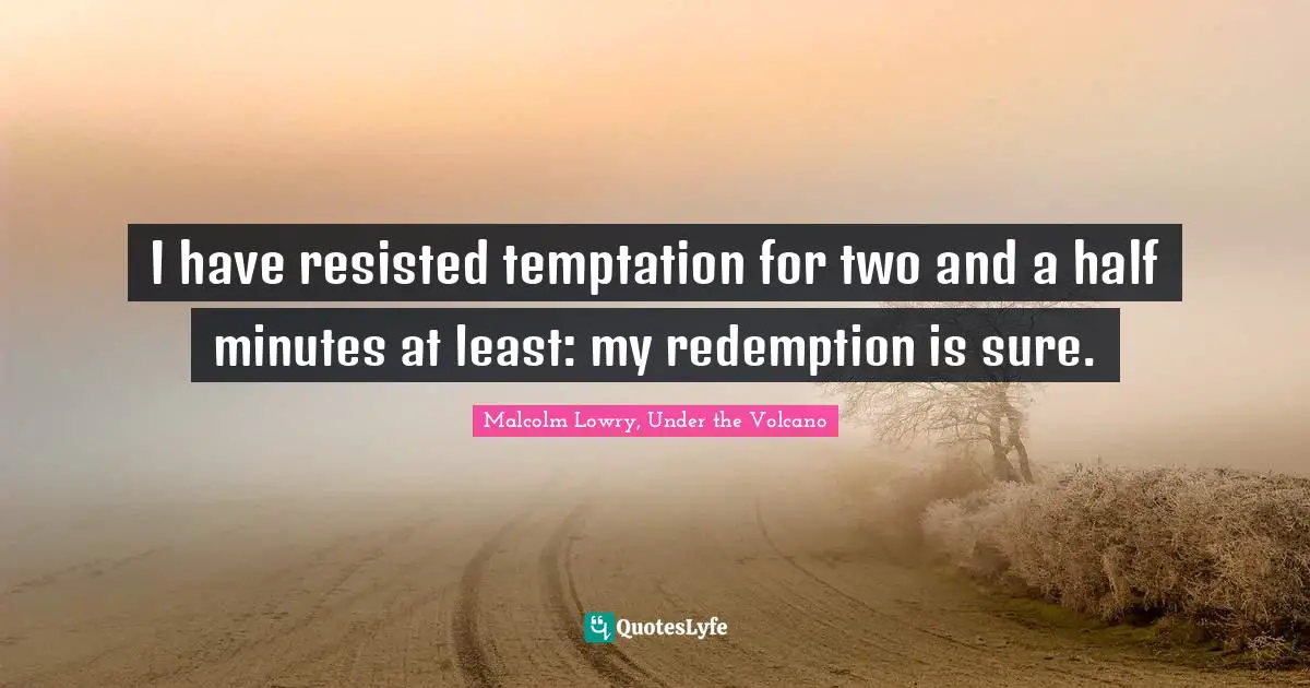 I have resisted temptation for two and a half minutes at least: my redemption is sure.