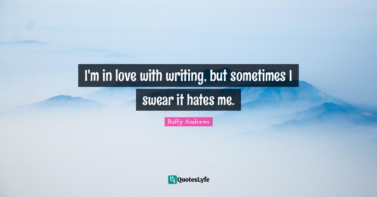 I'm in love with writing, but sometimes I swear it hates me.