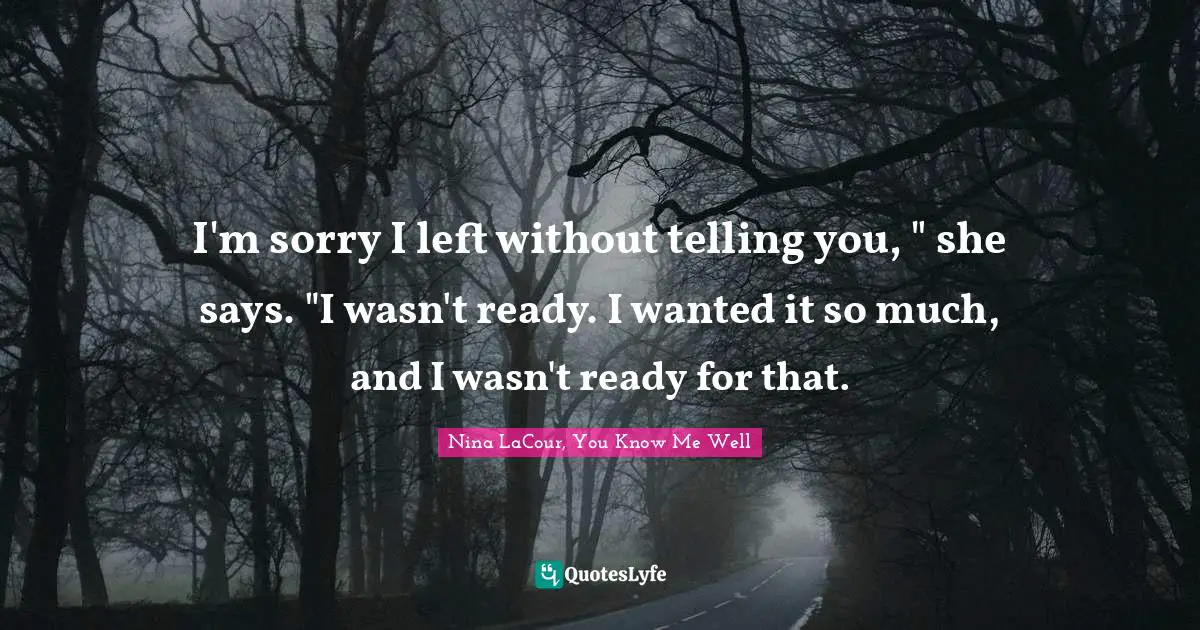 I'm sorry I left without telling you, " she says. "I wasn't ready. I wanted it so much, and I wasn't ready for that.