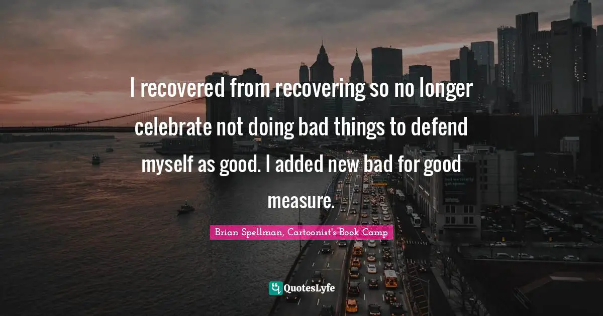 Addiction And Recovery Quotes: "I recovered from recovering so no longer celebrate not doing bad things to defend myself as good. I added new bad for good measure."