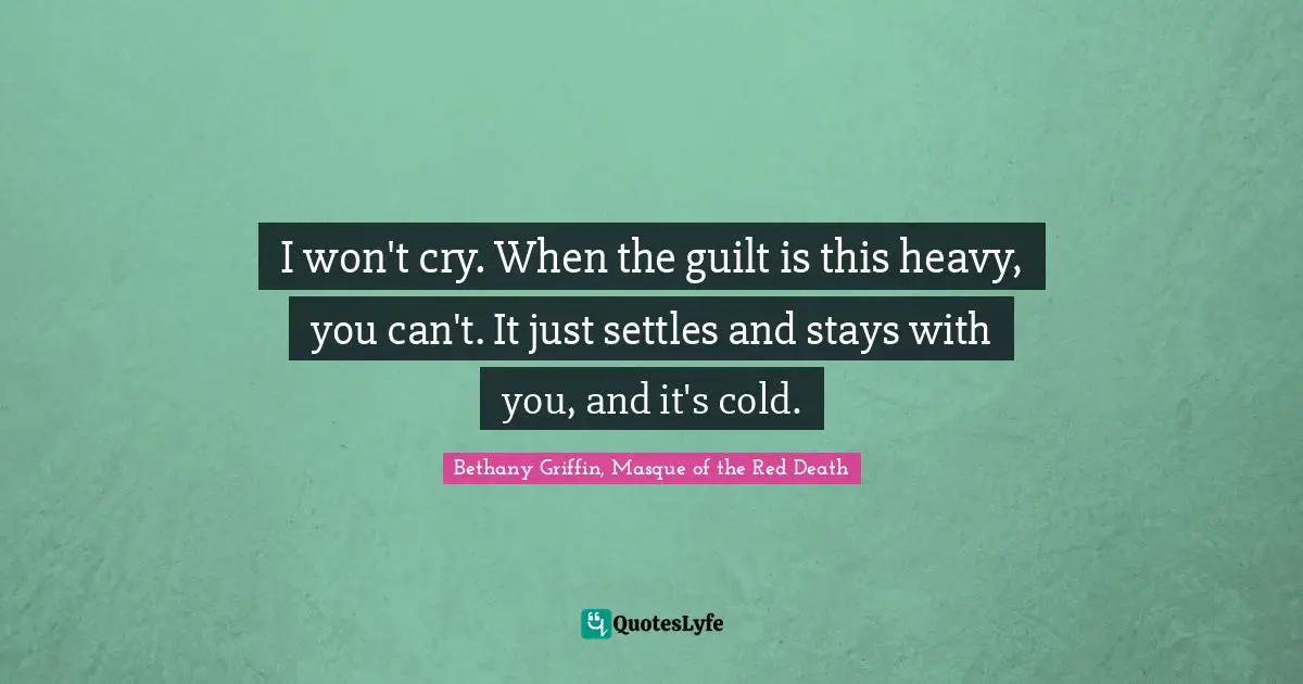 I won't cry. When the guilt is this heavy, you can't. It just settles and stays with you, and it's cold.