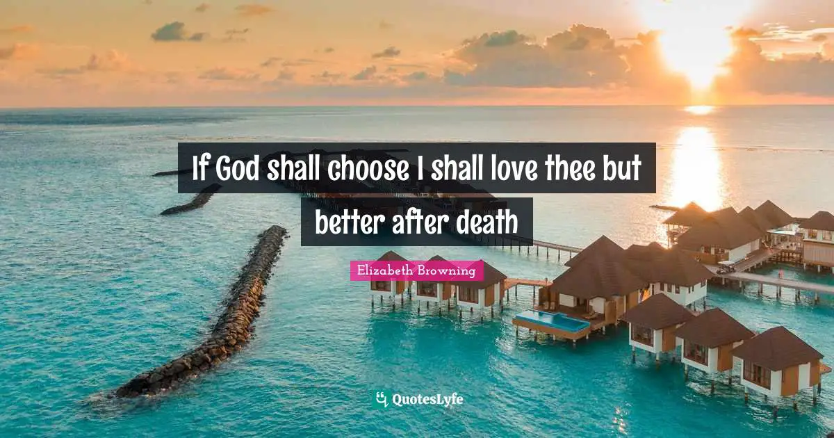 If God shall choose I shall love thee but better after death