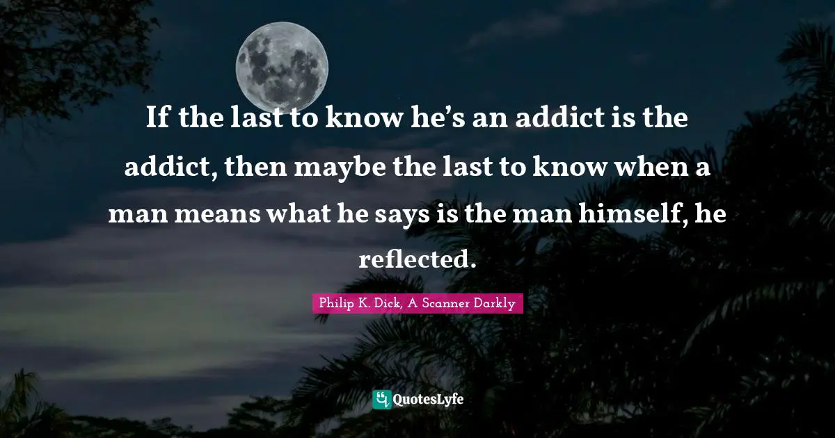If the last to know he’s an addict is the addict, then maybe the last to know when a man means what he says is the man himself, he reflected.