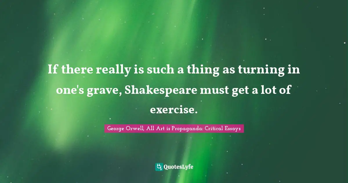 Classics Quotes: "If there really is such a thing as turning in one's grave, Shakespeare must get a lot of exercise."