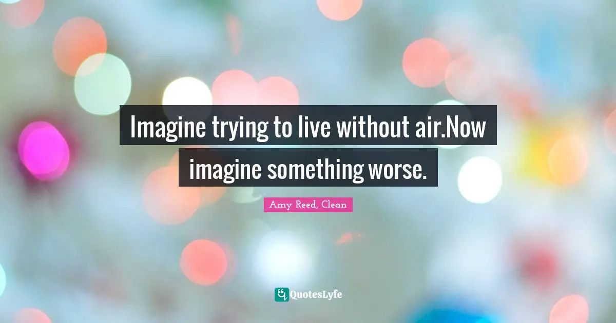 Imagine trying to live without air.Now imagine something worse.