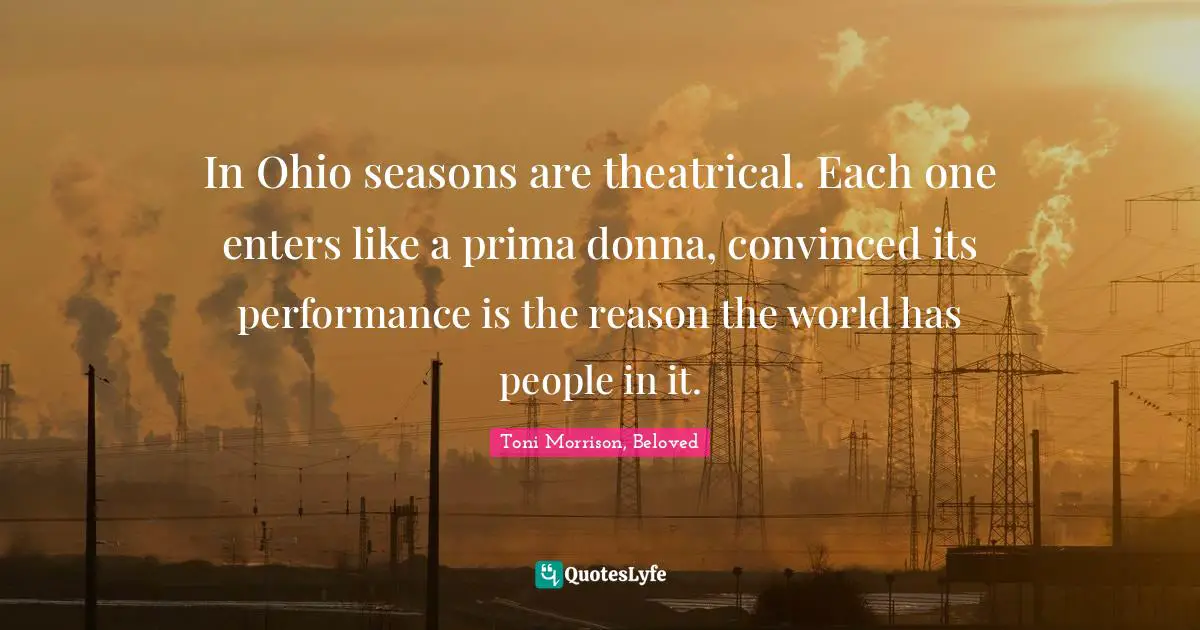 In Ohio seasons are theatrical. Each one enters like a prima donna, convinced its performance is the reason the world has people in it.