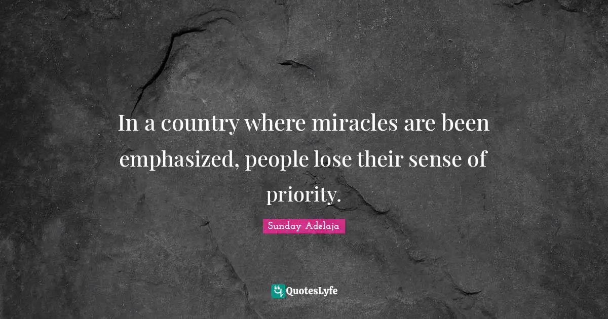 In a country where miracles are been emphasized, people lose their sense of priority.