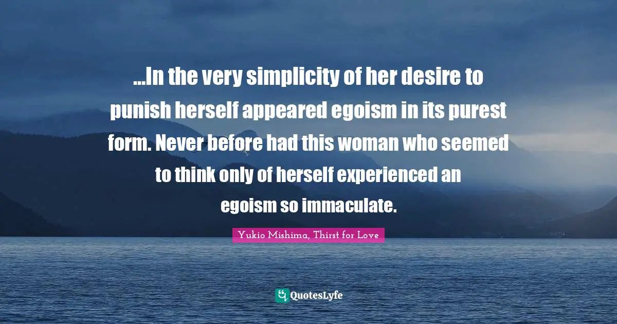…In the very simplicity of her desire to punish herself appeared egoism in its purest form. Never before had this woman who seemed to think only of herself experienced an egoism so immaculate.