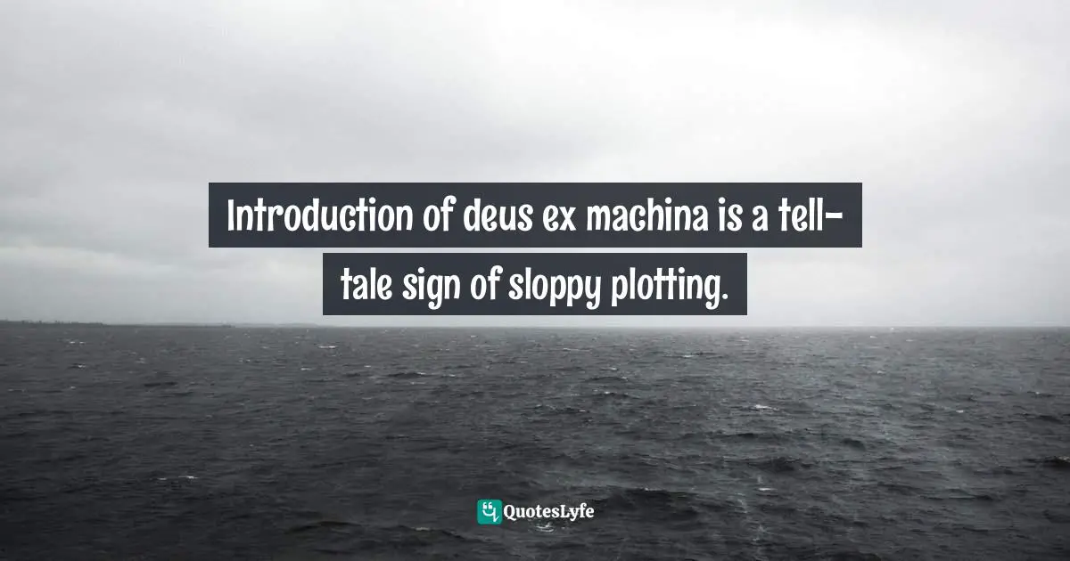 Introduction of deus ex machina is a tell-tale sign of sloppy plotting.