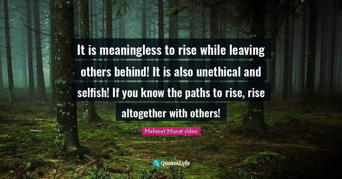 It is meaningless to rise while leaving others behind! It is also unethical and selfish! If you know the paths to rise, rise altogether with others!