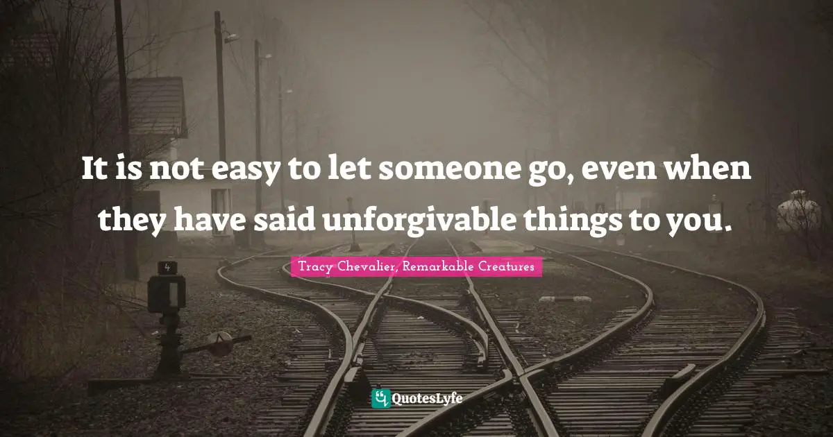 It is not easy to let someone go, even when they have said unforgivable things to you.